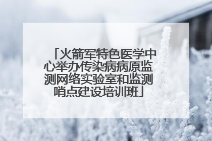 火箭军特色医学中心举办传染病病原监测网络实验室和监测哨点建设培训班
