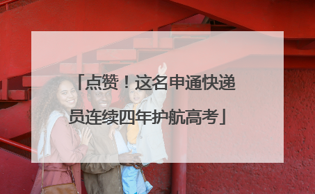 点赞！这名申通快递员连续四年护航高考