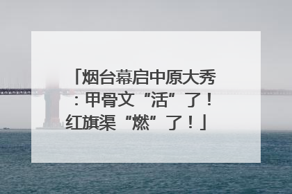烟台幕启中原大秀：甲骨文“活”了！红旗渠“燃”了！