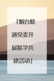 烟台联通党委开展联学共建活动