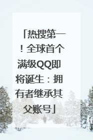 热搜第一！全球首个满级QQ即将诞生：拥有者继承其父账号