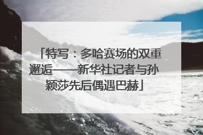 特写：多哈赛场的双重邂逅——新华社记者与孙颖莎先后偶遇巴赫