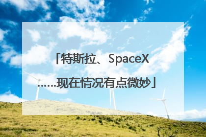 特斯拉、SpaceX……现在情况有点微妙