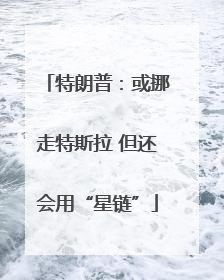 特朗普：或挪走特斯拉 但还会用“星链”