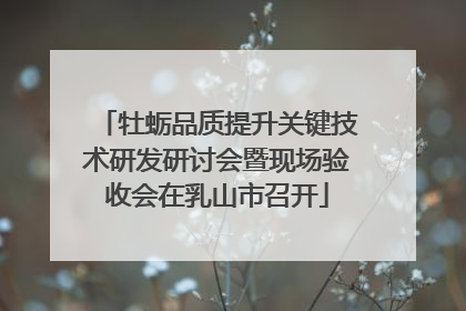 牡蛎品质提升关键技术研发研讨会暨现场验收会在乳山市召开