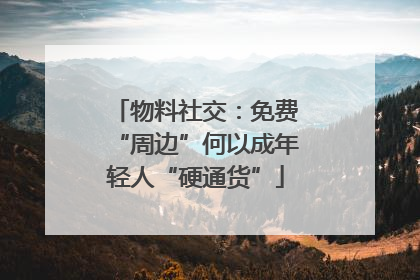 物料社交：免费“周边”何以成年轻人“硬通货”
