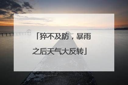猝不及防，暴雨之后天气大反转