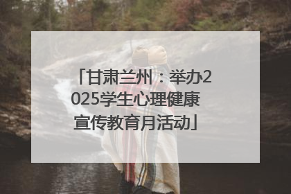 甘肃兰州：举办2025学生心理健康宣传教育月活动