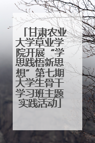 甘肃农业大学草业学院开展“学思践悟新思想”第七期大学生骨干学习班主题实践活动