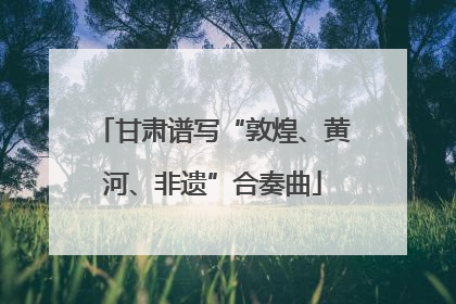 甘肃谱写“敦煌、黄河、非遗”合奏曲