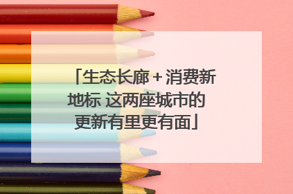 生态长廊＋消费新地标 这两座城市的更新有里更有面