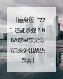 瘦身版“77”还能多强？NBA球星东契奇7月来沪出战热身赛