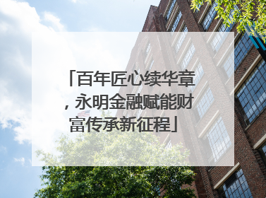 百年匠心续华章，永明金融赋能财富传承新征程