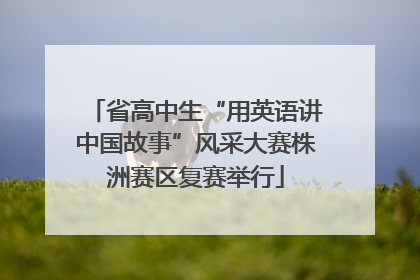 省高中生“用英语讲中国故事”风采大赛株洲赛区复赛举行