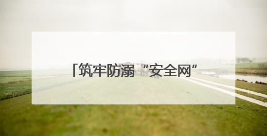 筑牢防溺“安全网”守护生命“每一刻”