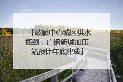 破解中心城区供水瓶颈，广钢新城加压站预计年底建成