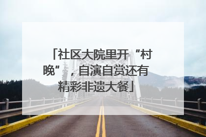 社区大院里开“村晚”，自演自赏还有精彩非遗大餐