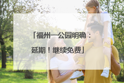 福州一公园明确：延期！继续免费