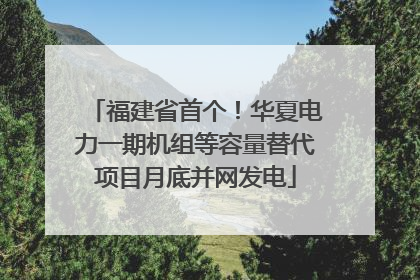 福建省首个！华夏电力一期机组等容量替代项目月底并网发电