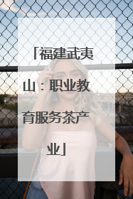 福建武夷山：职业教育服务茶产业