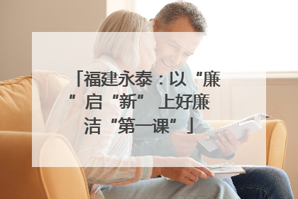 福建永泰：以“廉”启“新” 上好廉洁“第一课”