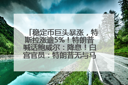 稳定币巨头暴涨，特斯拉涨逾5%！特朗普喊话鲍威尔：降息！白宫官员：特朗普无与马斯克交谈计划，他正考虑卖掉红色特斯拉