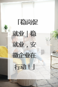稳岗促就业｜稳就业，安徽企业在行动！