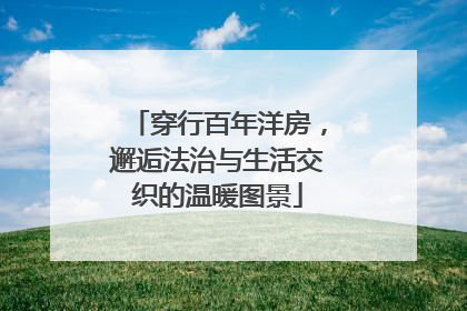 穿行百年洋房，邂逅法治与生活交织的温暖图景