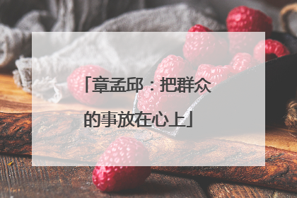 章孟邱：把群众的事放在心上