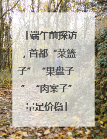 端午前探访，首都“菜篮子”“果盘子”“肉案子”量足价稳