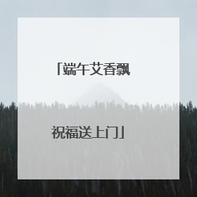 端午艾香飘 祝福送上门