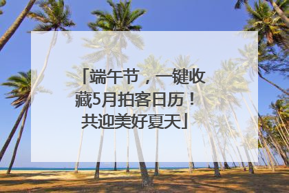 端午节，一键收藏5月拍客日历！共迎美好夏天
