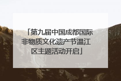 第九届中国成都国际非物质文化遗产节温江区主题活动开启