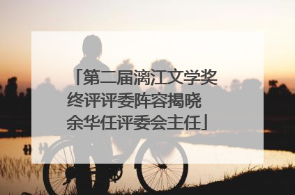 第二届漓江文学奖终评评委阵容揭晓 余华任评委会主任