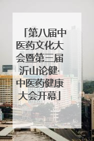 第八届中医药文化大会暨第三届沂山论健·中医药健康大会开幕