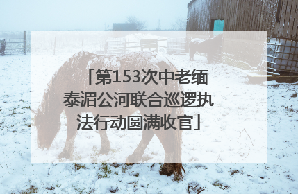 第153次中老缅泰湄公河联合巡逻执法行动圆满收官