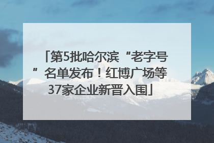 第5批哈尔滨“老字号”名单发布！红博广场等37家企业新晋入围