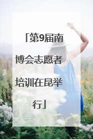 第9届南博会志愿者培训在昆举行