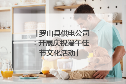 罗山县供电公司：开展庆祝端午佳节文化活动