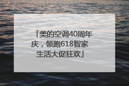 美的空调40周年庆，领跑618智家生活大促狂欢