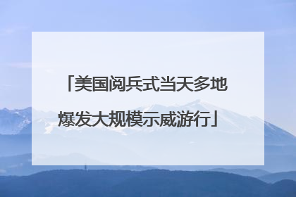 美国阅兵式当天多地爆发大规模示威游行