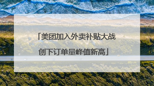美团加入外卖补贴大战 创下订单量峰值新高