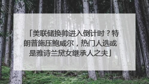 美联储换帅进入倒计时？特朗普施压鲍威尔，热门人选或是雅诗兰黛女继承人之夫