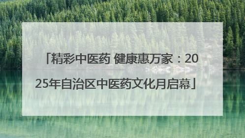 精彩中医药 健康惠万家：2025年自治区中医药文化月启幕
