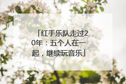 红手乐队走过20年：五个人在一起，继续玩音乐