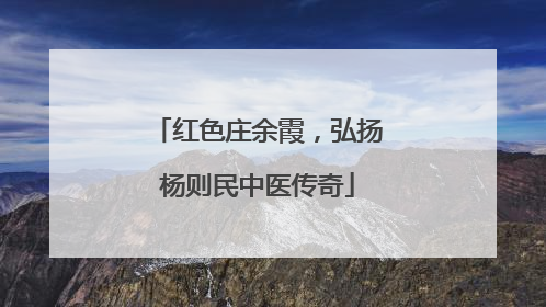 红色庄余霞，弘扬杨则民中医传奇