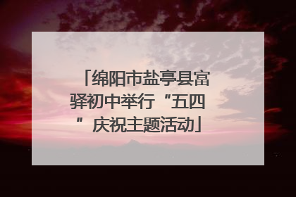 绵阳市盐亭县富驿初中举行“五四”庆祝主题活动
