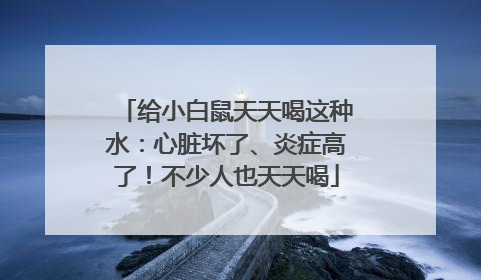 给小白鼠天天喝这种水：心脏坏了、炎症高了！不少人也天天喝