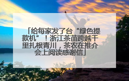 给每家发了台“绿色提款机”！浙江茶苗跨越千里扎根青川，茶农在推介会上阅读感谢信