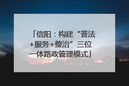 信阳：构建“普法+服务+整治”三位一体路政管理模式